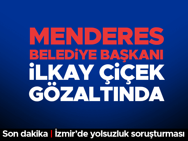 Menderes Belediyesi'ne Rüşvet Operasyonu: Başkan İlkay Çiçek Gözaltında