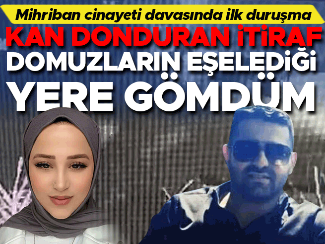 Mihriban Yılmaz cinayeti davasında ilk duruşma: Domuzların eşelediği yere gömdüm