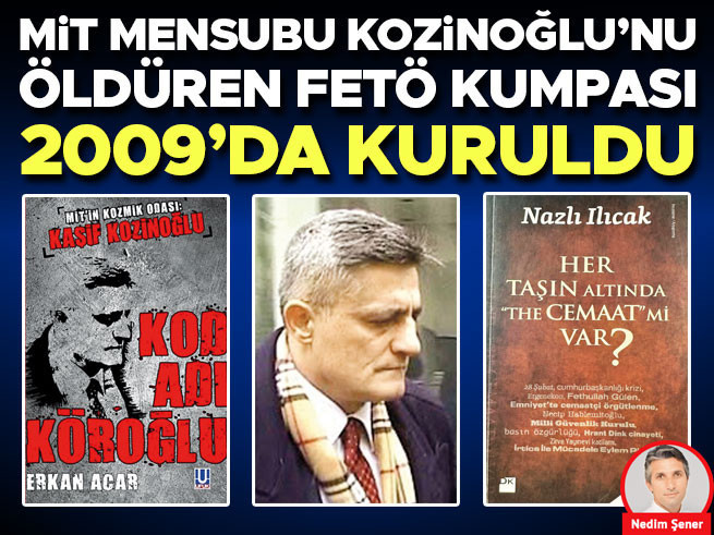 MİT mensubu Kozinoğlu’nu öldüren FETÖ kumpası 2009’da kuruldu