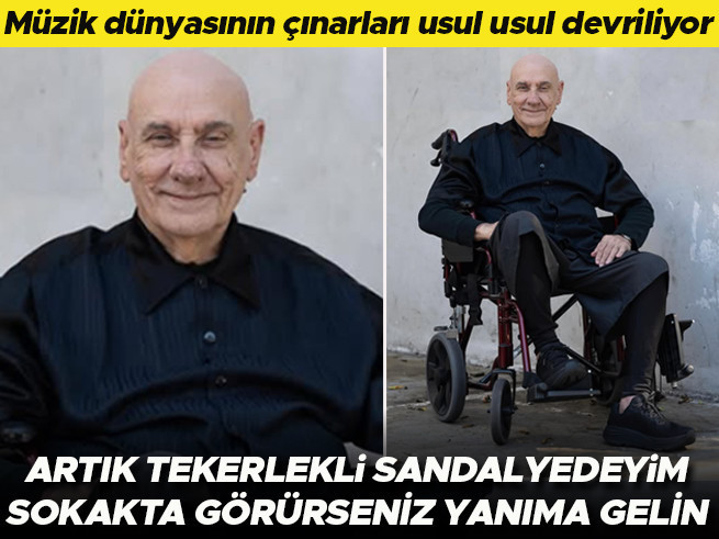 Müzik dünyasının koca çınarları usul usul devriliyor: Artık tekerlekli sandalyedeyim