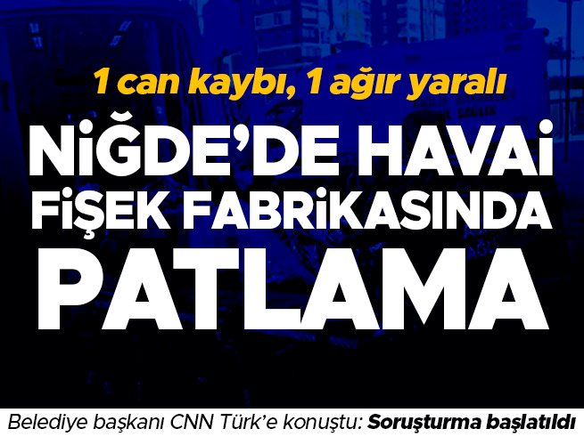 Niğde'de havai fişek fabrikasında patlama: 1 ölü, yaralılar var