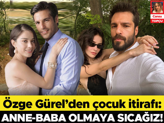 Özge Gürel: Anne-baba olmaya sıcağız