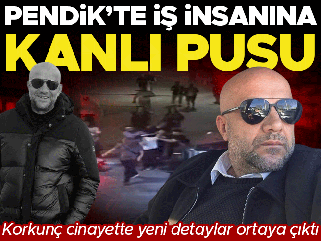 Pendik'te İş İnsanına Pusu: Cinayetin 3 Saatlik Detayı Ortaya Çıktı