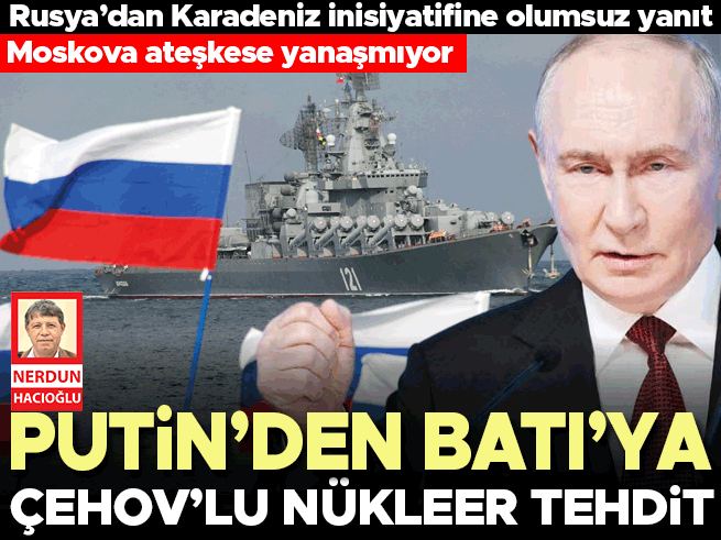 Rusya Karadeniz Ateşkesine Hayır Dedi, Putin'den Çehov'lu Nükleer Uyarı
