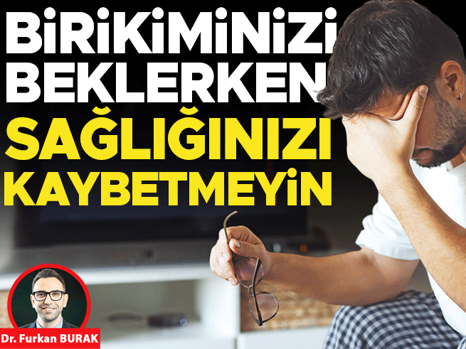 Sağlığınızı Kaybetmeyin: Birikim Telafi Edilebilir, Peki Ya Sağlık