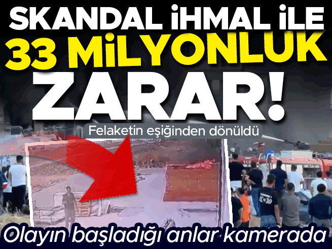 Skandal ihmal 33 milyonluk zarara yol açtı: Yangın anı kamerada