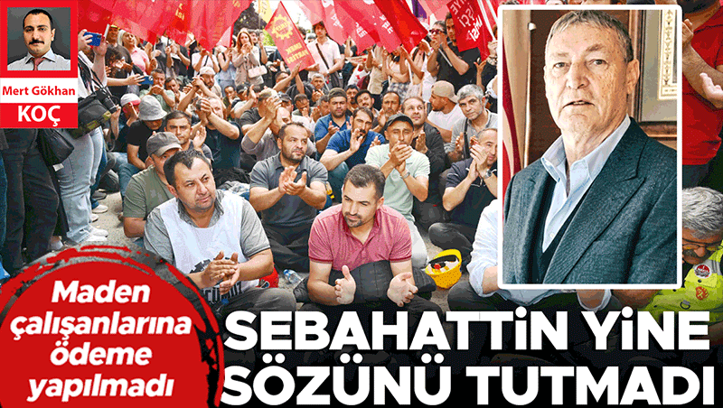 Sebahattin Bey sözünü tutmadı: Madenciler parasız kaldı
