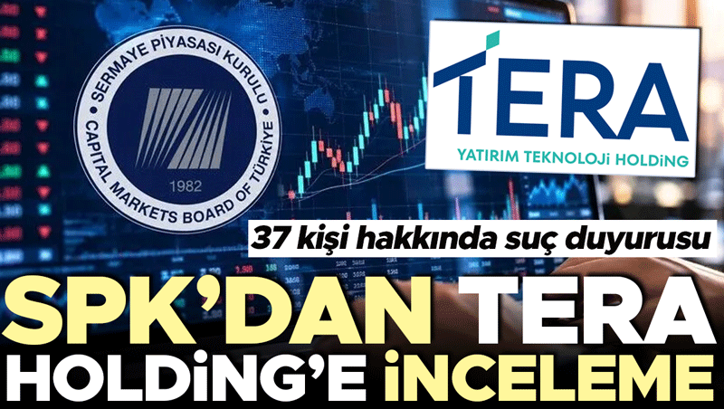 SPK'dan Tera Holding'e suç duyurusu: 37 kişi hakkında işlem