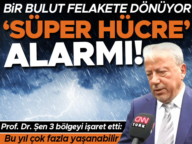 Süper hücre uyarısı: Prof. Dr. Şen 3 bölgeyi işaret etti