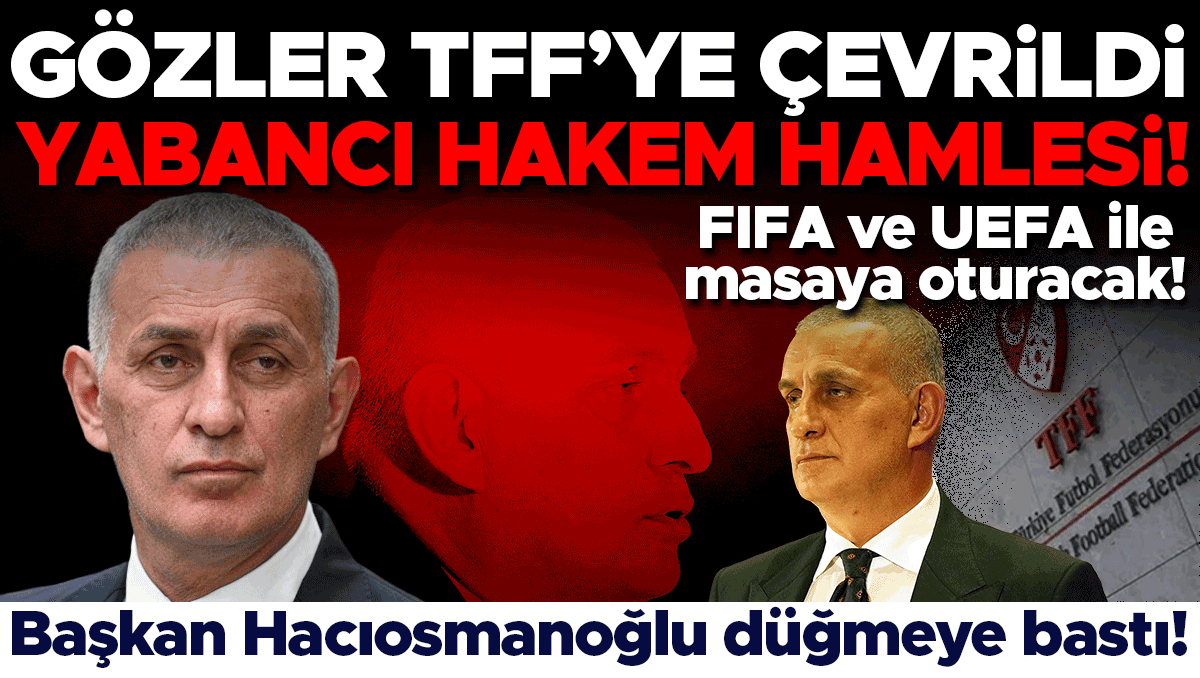 TFF Başkanı Hacıosmanoğlu, Yabancı Hakem İçin FIFA ve UEFA ile Görüşecek