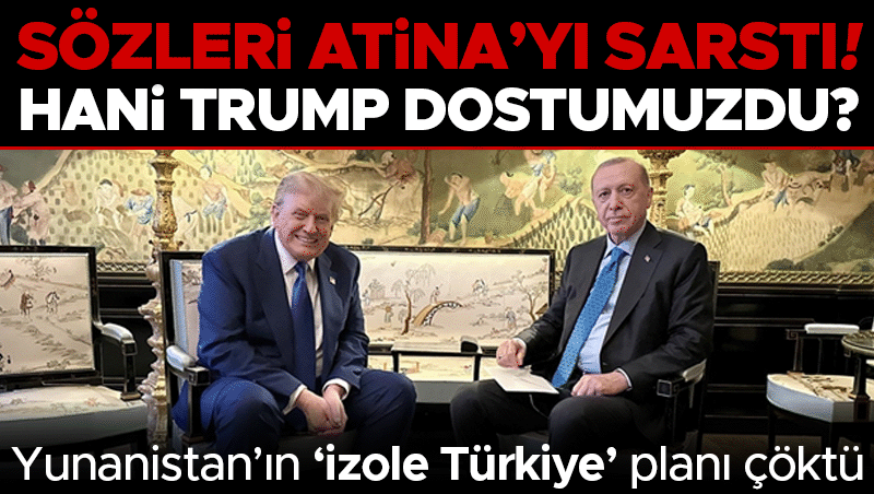 Trump'ın sözleri Yunanistan'ı sarstı: İzole Türkiye planı rafa kalktı