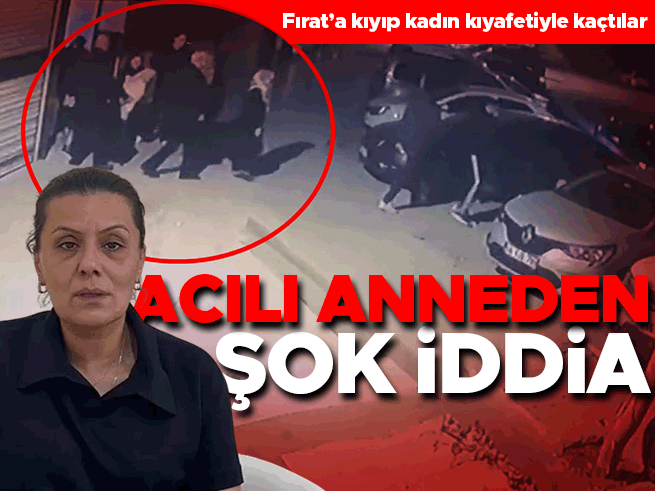 Üniversiteli Fırat'ın annesi: Katiller kadın kıyafetiyle kaçtı