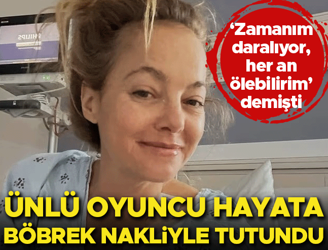 Ünlü oyuncu böbrek nakliyle hayata tutundu: 'Her an ölebilirim' demişti