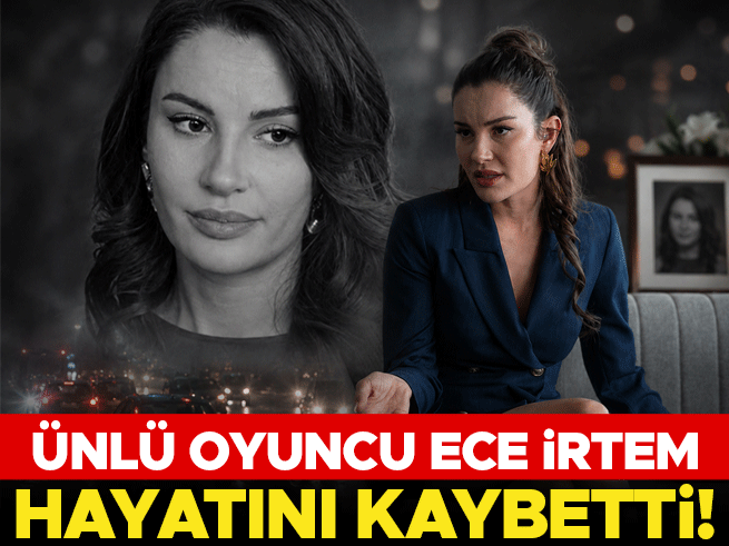 Ünlü Oyuncu Ece İrtem Hayatını Kaybetti