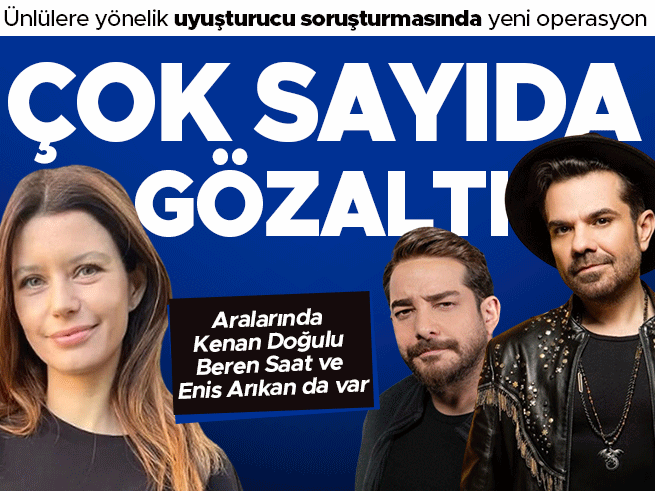 Ünlülere yönelik uyuşturucu soruşturmasında 22 gözaltı: Beren Saat, Kenan Doğulu ve Enis Arıkan da var