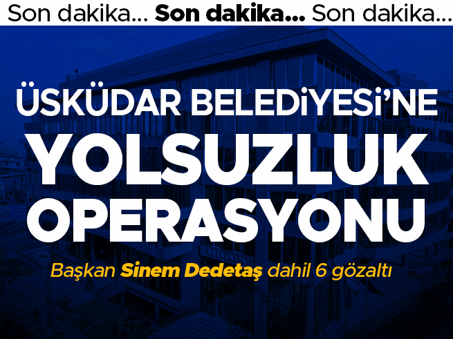 Üsküdar Belediyesi'nde Yolsuzluk Operasyonu: Başkan Dedetaş Gözaltında
