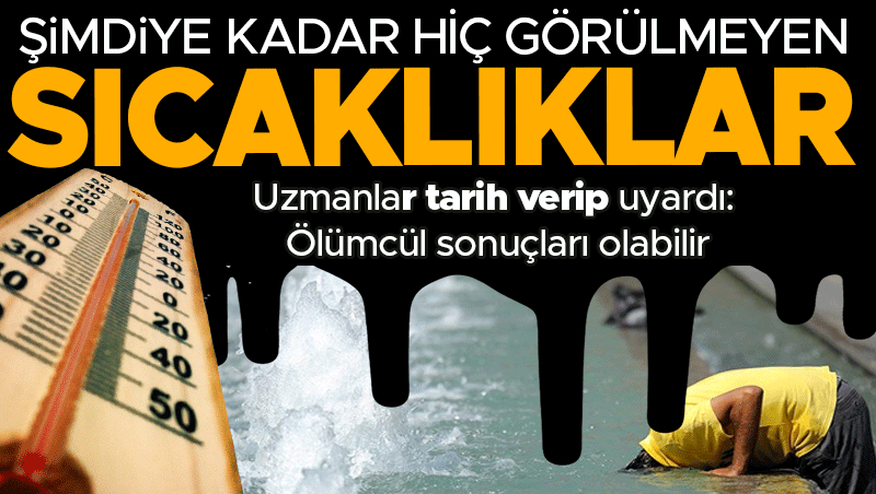 Uzmanlardan korkutan uyarı: Hiç görülmeyen sıcaklıklar Temmuz'dan sonra geliyor