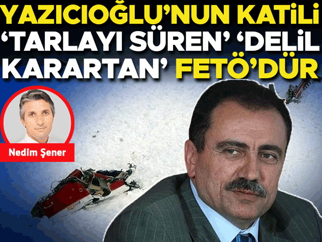 Yazıcıoğlu cinayetinde FETÖ parmağı: 'Tarla çoktan sürülmüştü