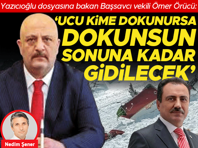 Yazıcıoğlu dosyası Ankara'ya gönderildi: 'Ucu kime dokunursa