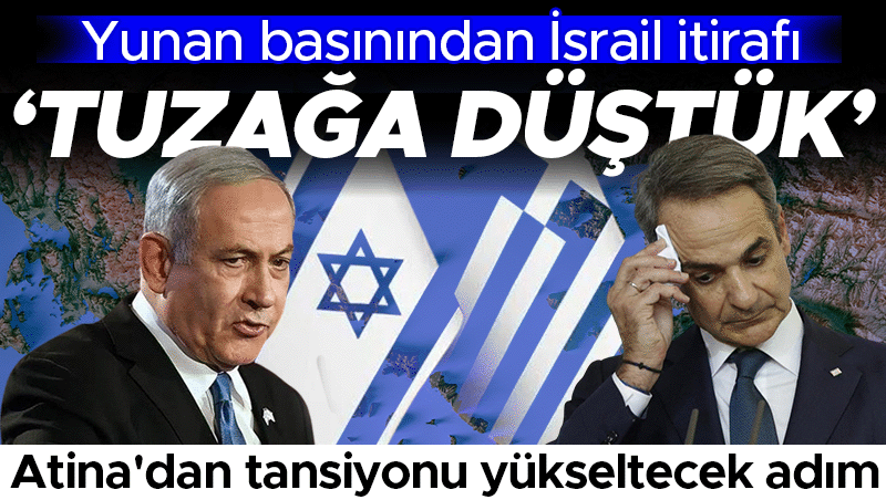 Yunan basını: İsrail tuzağına düştük, Atina adım atıyor